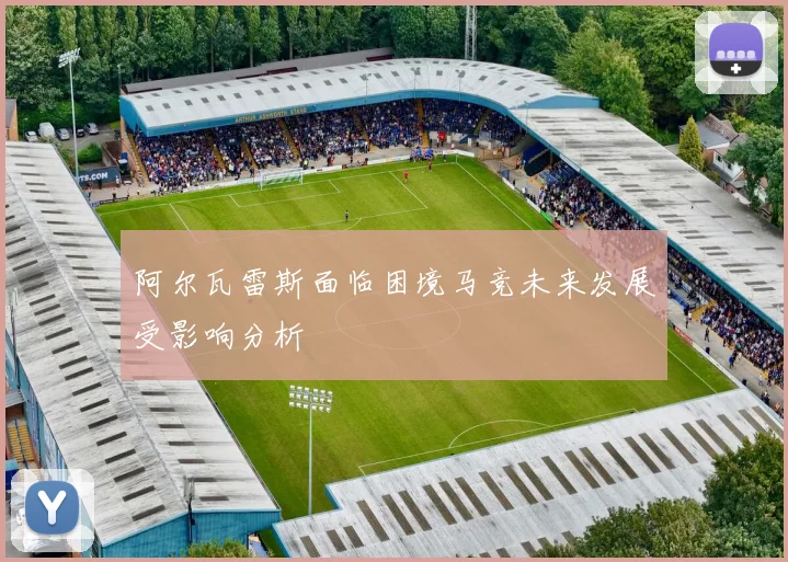 阿尔瓦雷斯面临困境马竞未来发展受影响分析