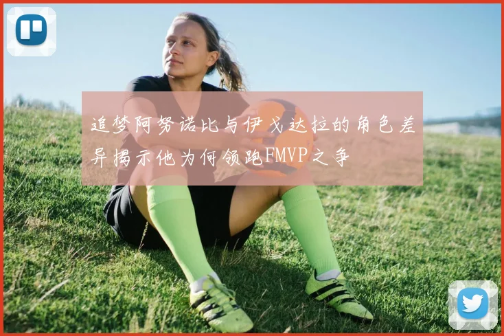 追梦阿努诺比与伊戈达拉的角色差异揭示他为何领跑FMVP之争