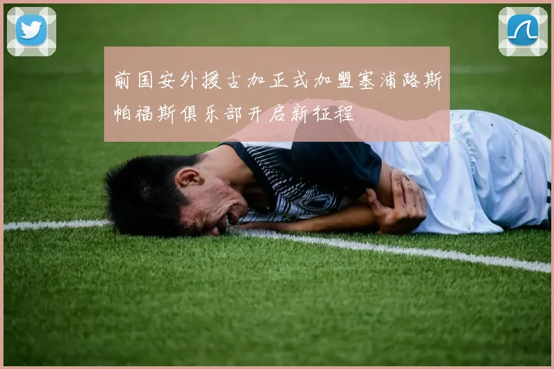 前国安外援古加正式加盟塞浦路斯帕福斯俱乐部开启新征程